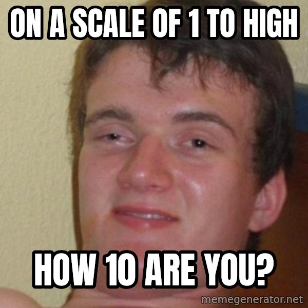 really high guy meme: ON A SCALE OF 1 TO HIGH / HOW 10 ARE YOU?