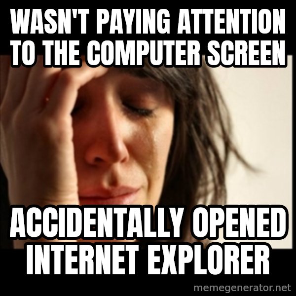 First World Problems meme: wasn't Paying attention to the computer screen / ACCIDENTALLY Opened Internet Explorer