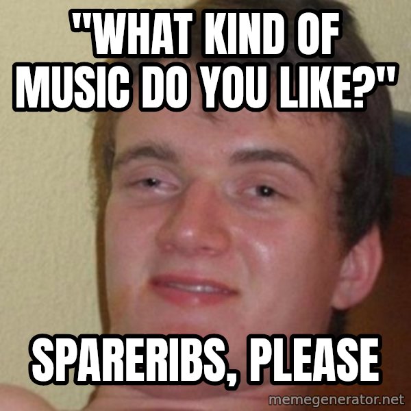 really high guy meme: "What kind of music DO YOU LIKE?" / sPARERIBS, PLEASE
