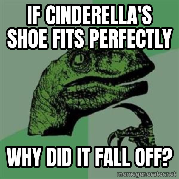 Philosoraptor meme: If Cinderella's shoe fits perfectly / why did it fall off?