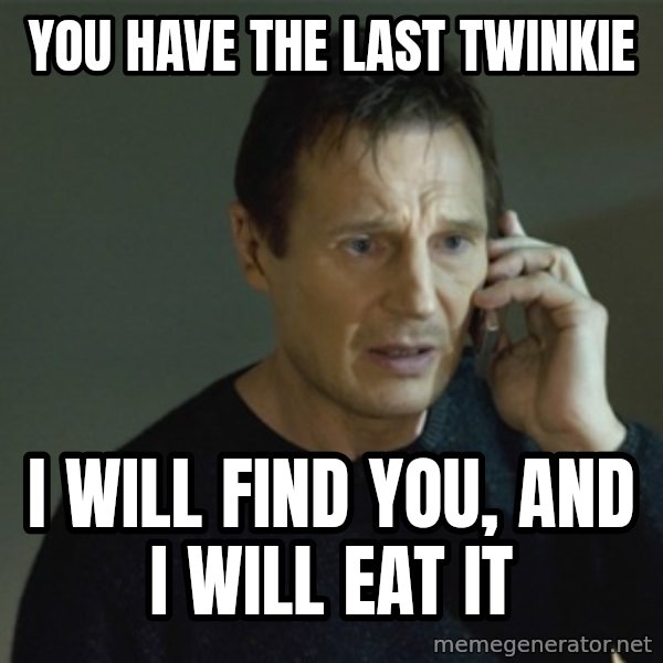 I don't know who you are... meme: You have the last Twinkie / I will find you, and I will eat it