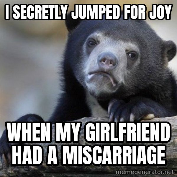 Confession Bear meme: i secretly jumped for joy / WHEN MY GIRLFRIEND HAD A MISCARRIAGE
