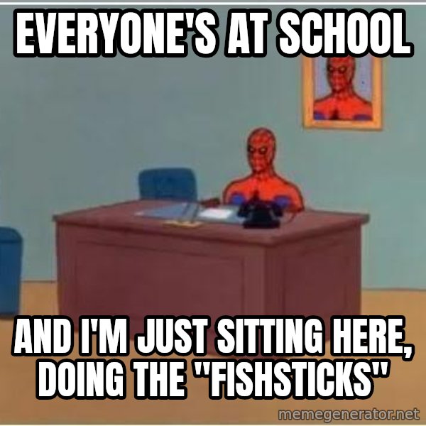 Spiderman Desk meme: Everyone's at school / And I'm just sitting here, doing the "Fishsticks"