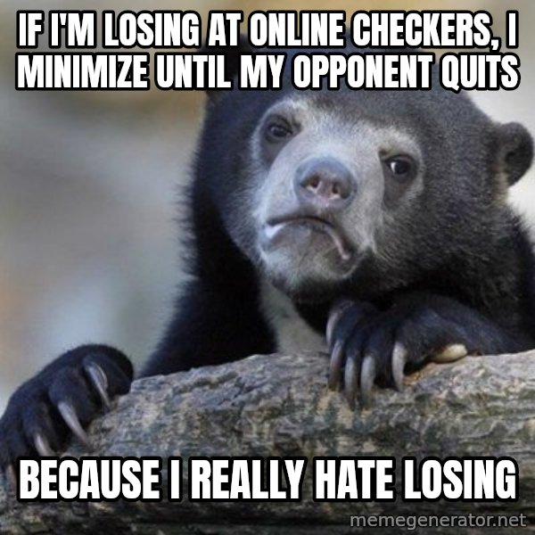Confession Bear meme: If i'm losing at online checkers, I minimize until my opponent quits / Because i really hate losing