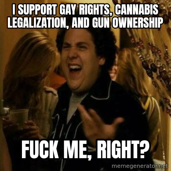 Fuck me right meme: I support gay rights, cannabis legalization, and gun ownership / Fuck me, right?