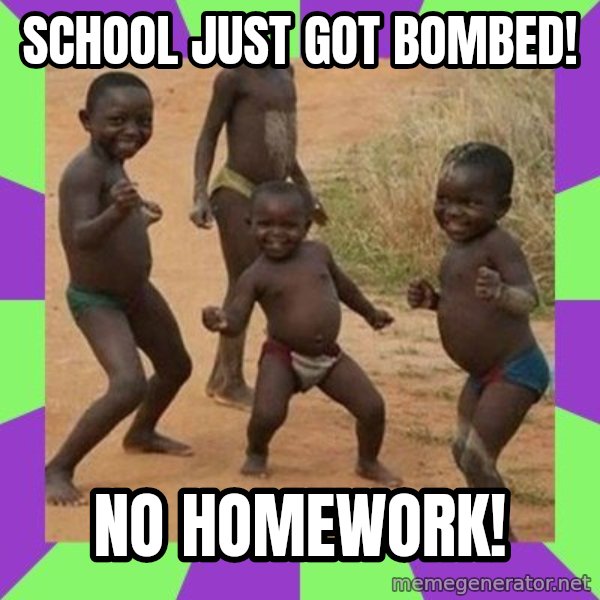 african children dancing meme: SCHOOL JUST GOT BOMBED! / NO HOMEWORK!