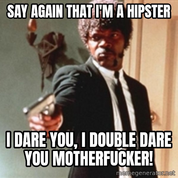 I double dare you meme: say again that i'm a hipster / i dare you, i double dare you motherfucker!