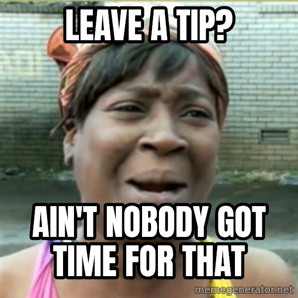 Ain't Nobody got time fo that meme: Leave a tip? / ain't nobody got time for that