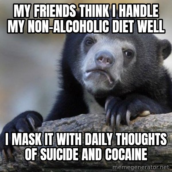 Confession Bear meme: My friends think I handle my non-alcoholic diet well / I MASK IT WITH DAILY THOUGHTS OF SUICIDE AND COCAINE