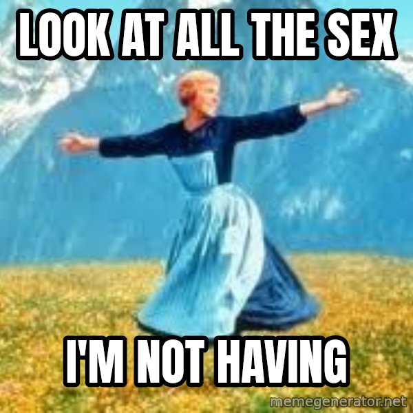 Look at all these meme: Look at all the sex / I'm not having