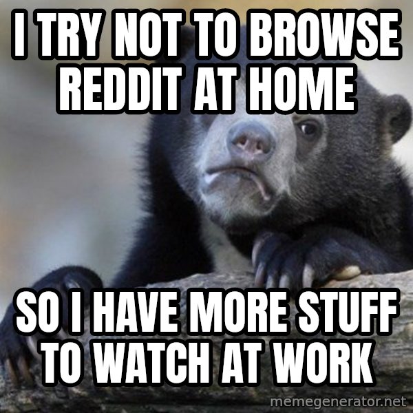 Confession Bear meme: i try not to browse reddit at home / so i have more stuff to watch at work