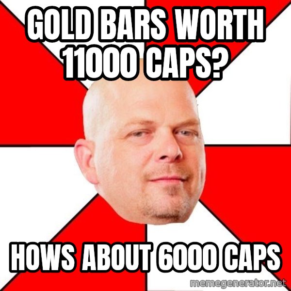 Pawn Stars meme: Gold bars worth 11000 caps? / Hows about 6000 caps