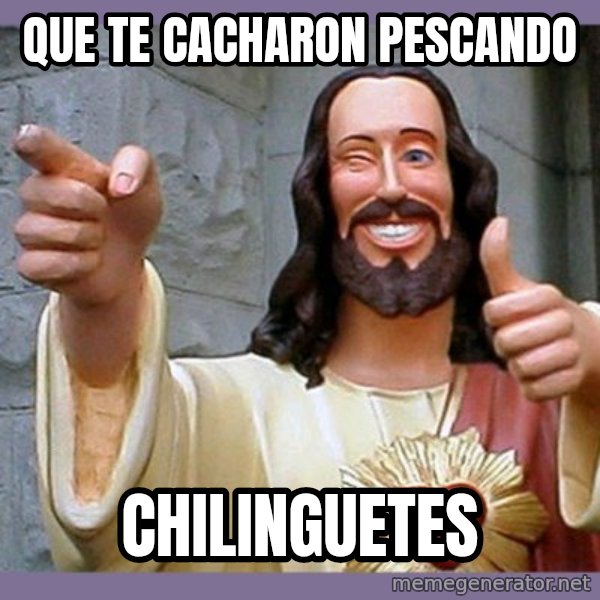 buddy jesus meme: QUE TE CACHARON PESCANDO / CHILINGUETES