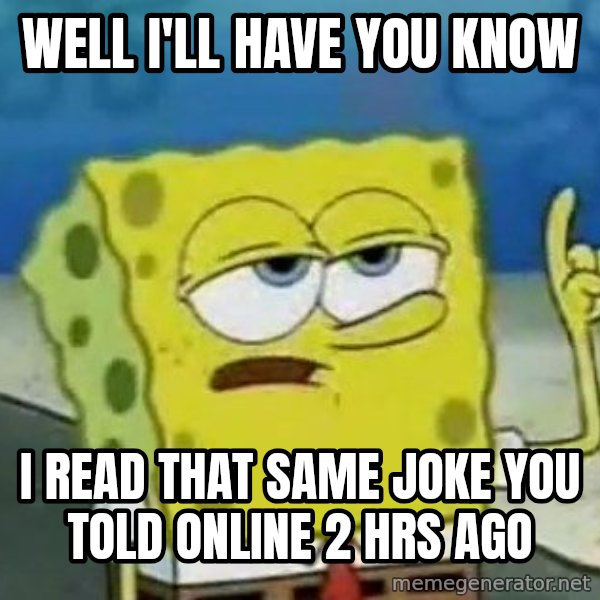 Tough Spongebob meme: well I'll have you know / I read that same joke you told online 2 hrs ago