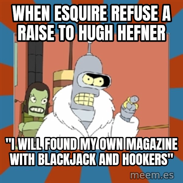 Blackjack and hookers bender meme: When esquire refusE a raise to hugh hefner / "i will founD my own magazine with blackjack and hookers"