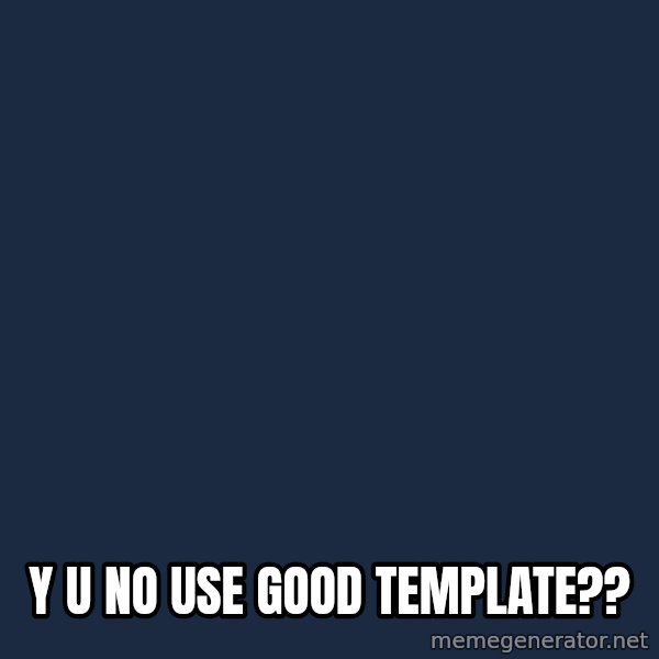 Y U No meme: y u no use good template??