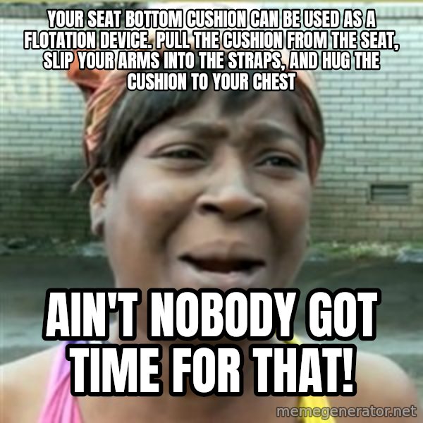 Ain't Nobody got time fo that meme: your seat bottom cushion can be used as a flotation device. Pull the cushion from the seat, slip your arms into the straps, and hug the cushion to your chest / ain't nobody got time for that!