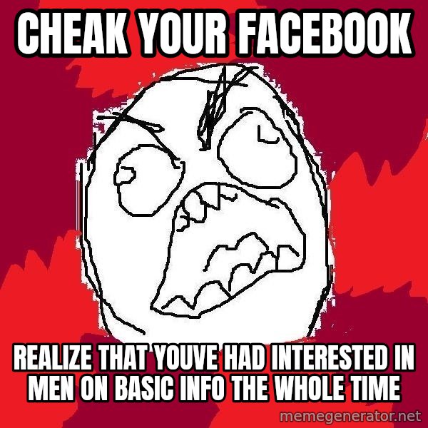 Rage FU meme: cheak your facebook / realize that youve had interested in men on basic info the whole time