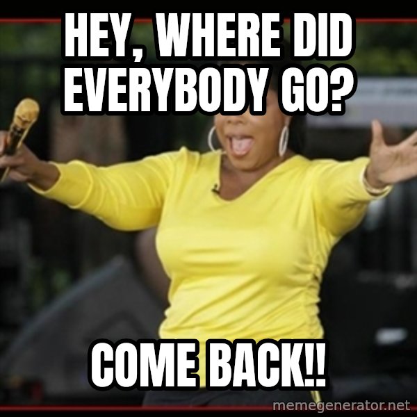 Overly-Excited Oprah!!!  meme: hey, where did everybody go? / come back!!