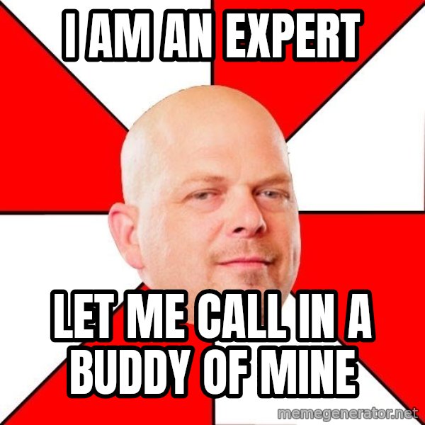 Pawn Stars meme: I am an expert / let me call in a buddy of mine
