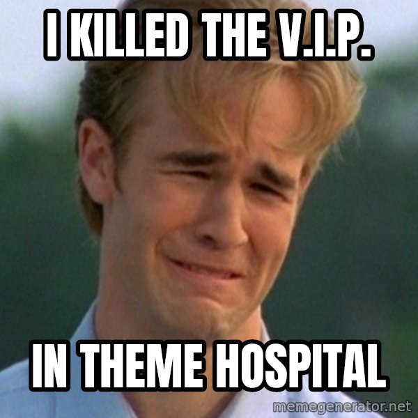 90s Problems meme: I killed the V.I.P. / In theme hospital