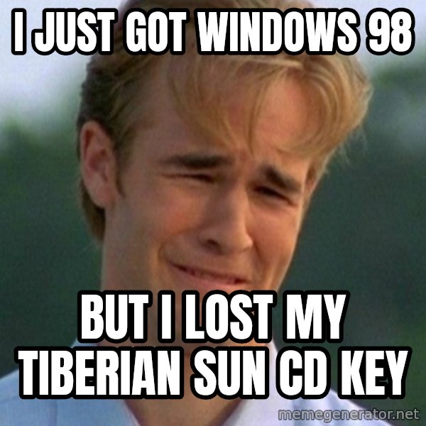 90s Problems meme: I just got windows 98 / but i lost my tiberian sun cd key