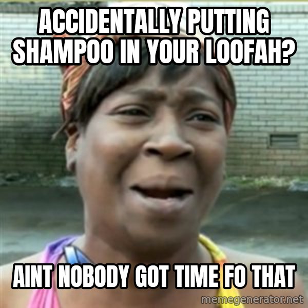 Ain't Nobody got time fo that meme: ACCIDENTALLY PUTTING SHAMPOO IN YOUR LOOFAH? / AINT NOBODY GOT TIME FO THAT
