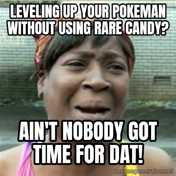 Ain't Nobody got time fo that meme: Leveling up your pokeman without using rare candy? / Ain't nobody got time for dat!