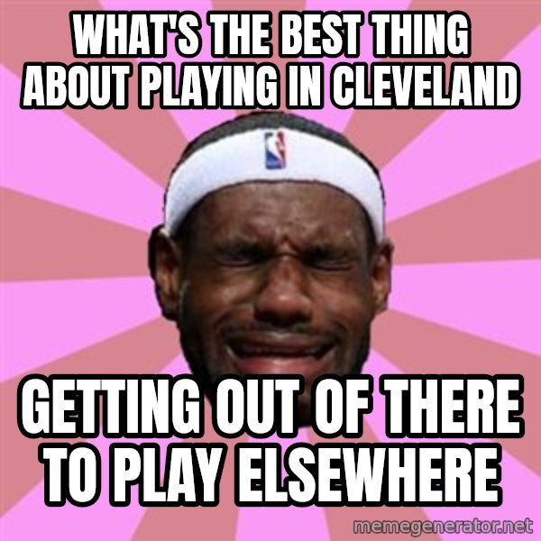 LeBron James meme: what's the best thing about playing in cleveland / getting out of there to play elsewhere