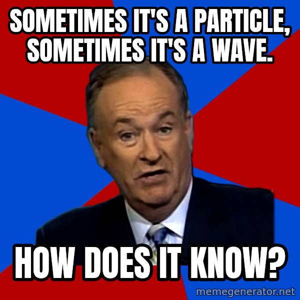 Bill O'Reilly Proves God meme: Sometimes it's a particle, sometimes it's a wave. / How does it know?