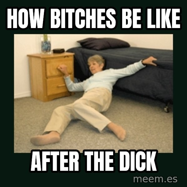 life alert lady meme: how bItches be like / after the dick