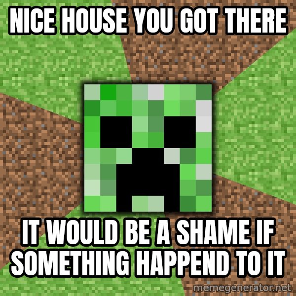 Minecraft Creeper meme: NiCE house you got there / it would be a shame if something happend to it