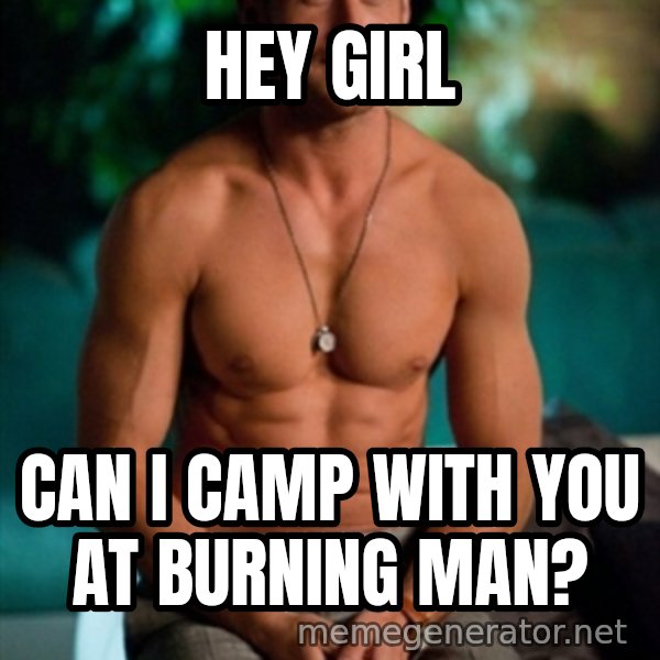 Shirtless Ryan Gosling meme: hey girl / Can i camp with you at burning man?