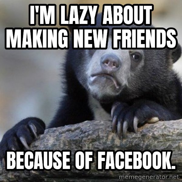 Confession Bear meme: I'm lazy about making new friends / because of facebook.