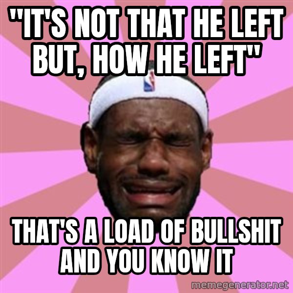 LeBron James meme: "it's not that he left but, how he left" / that's a load of bullshit and you know it