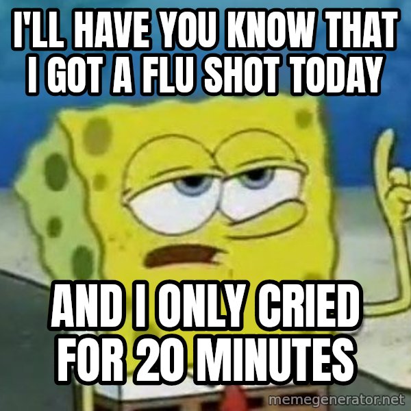 Tough Spongebob meme: I'll have you know that i got a flu shot today / and i only cried for 20 minutes