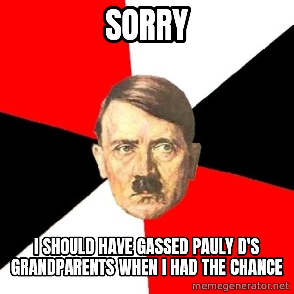 Advice Hitler meme: SORRY / I SHOULD HAVE GASSED PAULY D'S GRANDPARENTS WHEN I HAD THE CHANCE