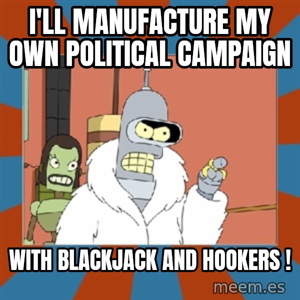 Blackjack and hookers bender meme: i'll manufacture my own political campaign / with blackjack and hookers !