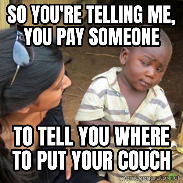 Skeptical 3rd World Kid meme: so you're telling me, you pay someone / to tell you where to put your couch