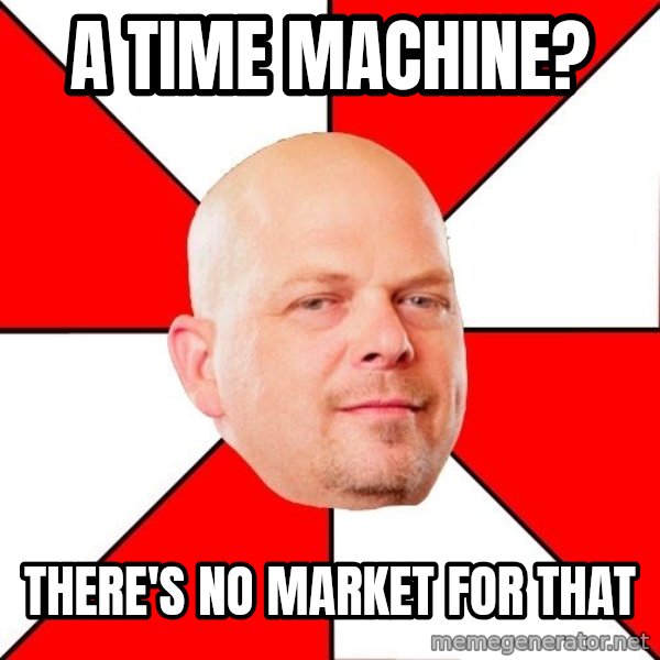 Pawn Stars meme: a time machine? / there's no market for that