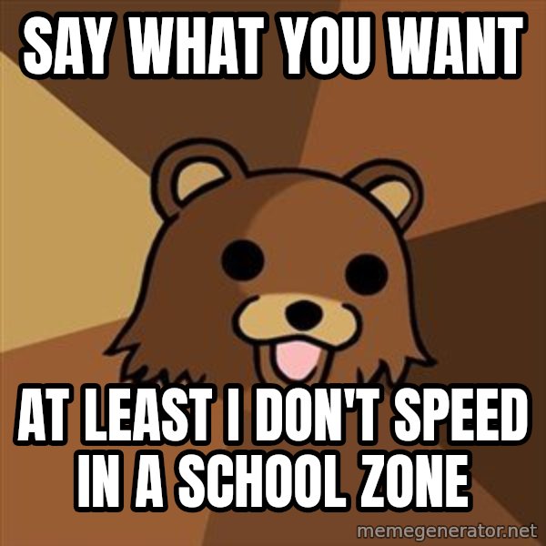 Pedobear meme: say what you want / at least I don't speed in a school zone