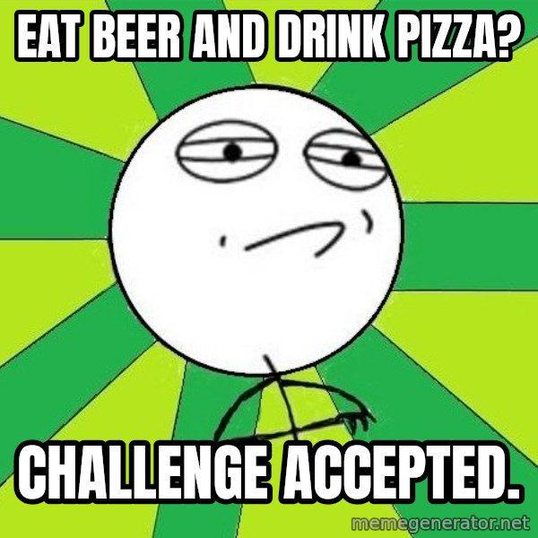 Challenge Accepted 2 meme: eat beer and drink pizza? / challenge accepted.