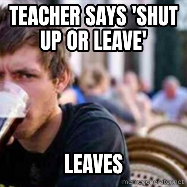 The Lazy College Senior meme: teacher says 'shut up or leave' / leaves
