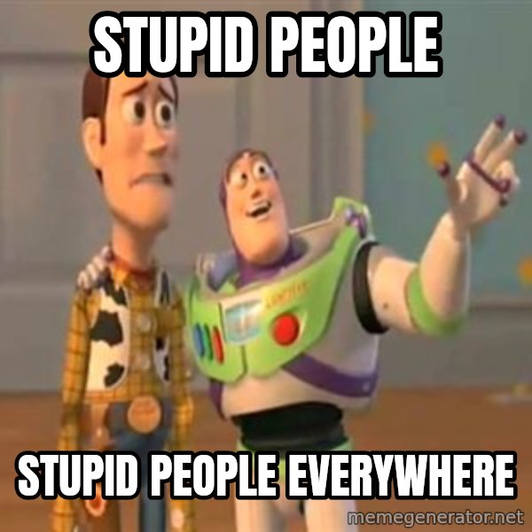 X, X Everywhere  meme: stupid people / stupid people everywhere