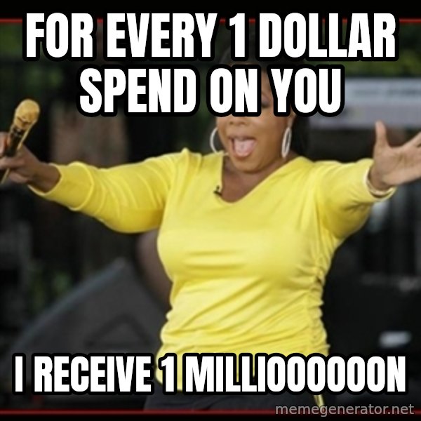Overly-Excited Oprah!!!  meme: FOR EVERY 1 DOLLAR SPEND ON YOU / I RECEIVE 1 MILLIOOOOOON