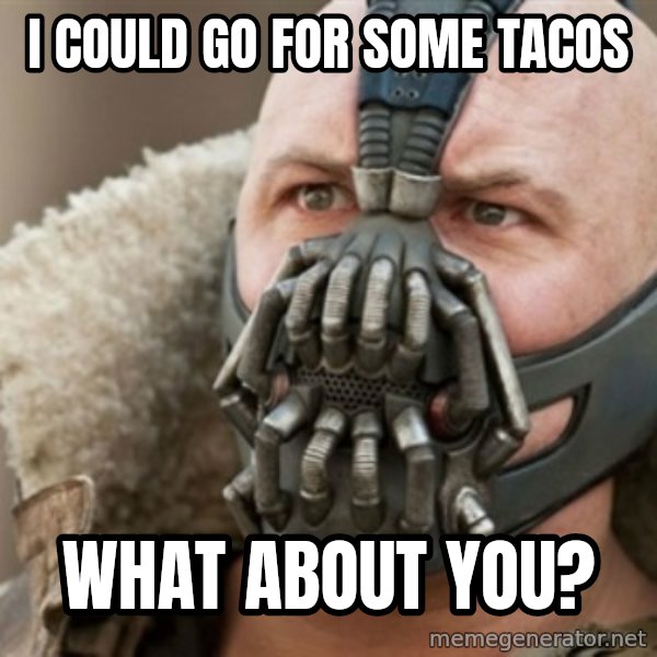 Bane meme: I could go for some tacos / what about you?