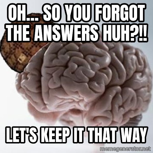 Scumbag Brain meme: Oh... so you forgot the answers huh?!! / Let's keep it that way