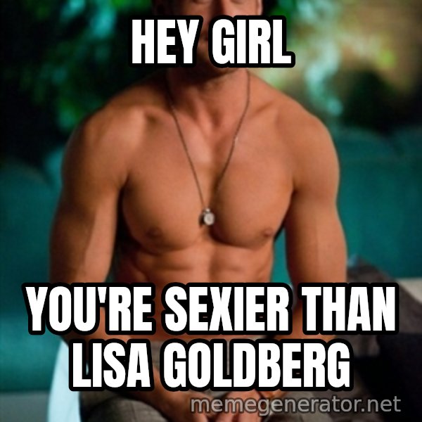 Shirtless Ryan Gosling meme: Hey Girl / You're sexier than Lisa Goldberg