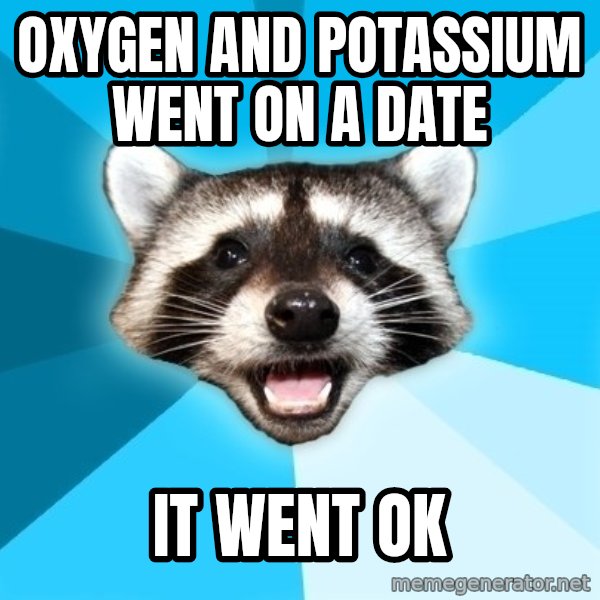 Lame Pun Coon meme: Oxygen and potassium went on a date / It went OK
