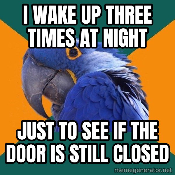 Paranoid Parrot meme: i wake up three times at night / just to see if the door is still closed